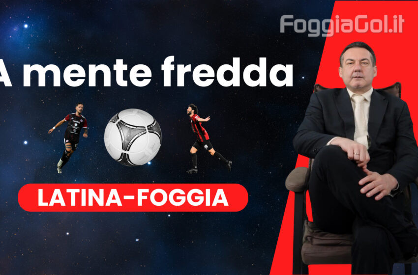  A mente fredda su Latina-Foggia